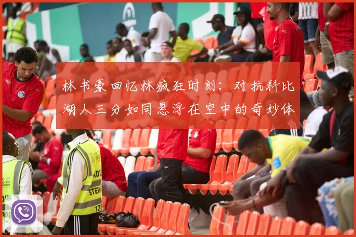 林书豪回忆林疯狂时刻：对抗科比湖人三分如同悬浮在空中的奇妙体验
