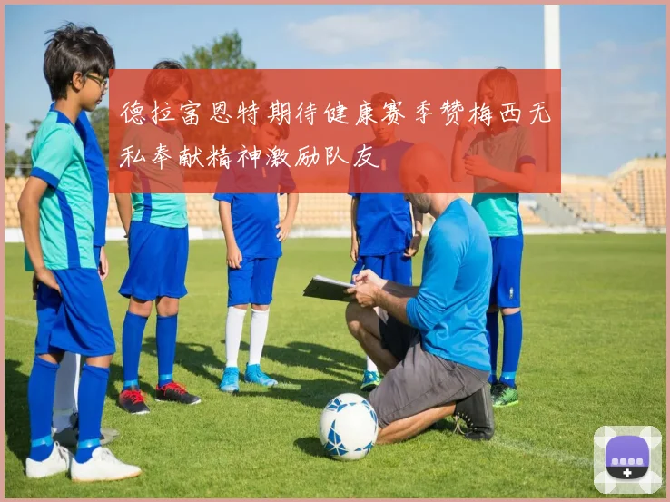 德拉富恩特期待健康赛季赞梅西无私奉献精神激励队友