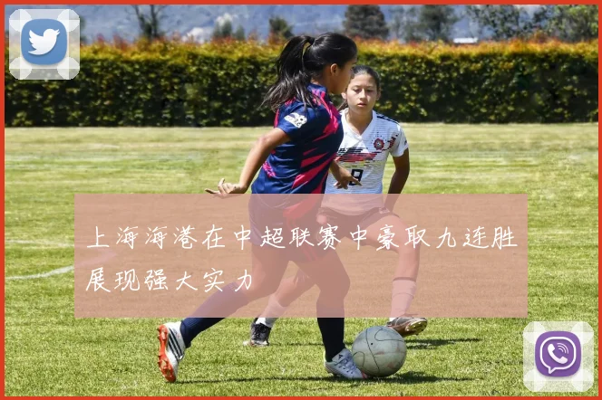 上海海港在中超联赛中豪取九连胜展现强大实力