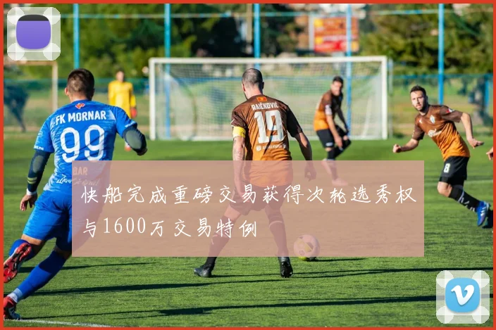 快船完成重磅交易获得次轮选秀权与1600万交易特例