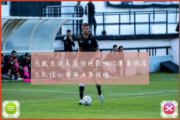 范戴克谈美国场地影响比赛表现荷兰队信心满满力争佳绩
