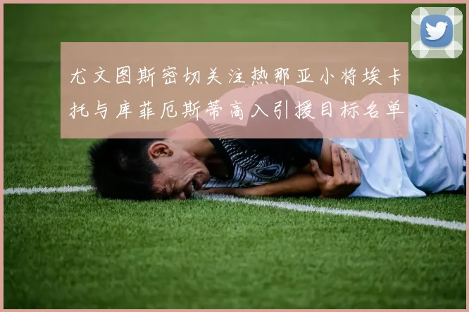 尤文图斯密切关注热那亚小将埃卡托与库菲厄斯蒂高入引援目标名单
