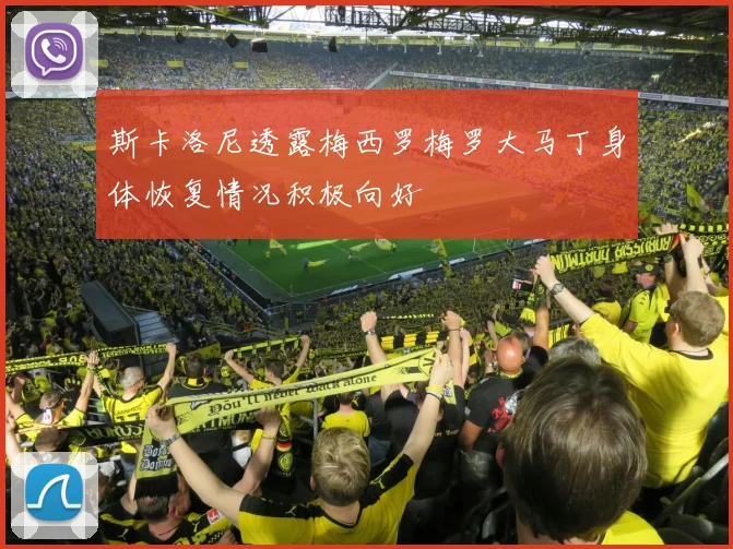 斯卡洛尼透露梅西罗梅罗大马丁身体恢复情况积极向好