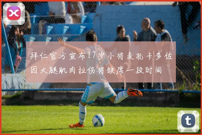 拜仁官方宣布17岁小将麦孔卡多佐因大腿肌肉拉伤将缺席一段时间