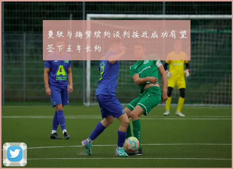 曼联与梅努续约谈判接近成功有望签下五年长约
