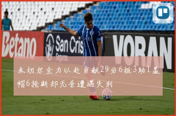 米切尔全力以赴贡献29分6板3助1盖帽6抢断却无奈遭遇失利