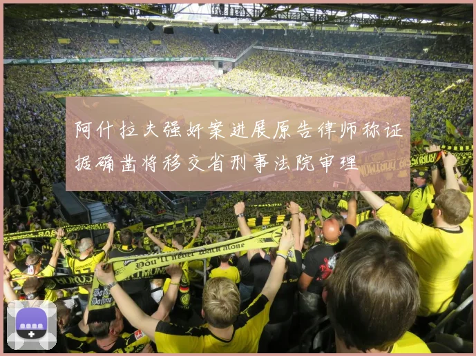 阿什拉夫强奸案进展原告律师称证据确凿将移交省刑事法院审理