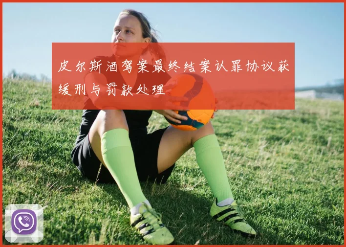 皮尔斯酒驾案最终结案认罪协议获缓刑与罚款处理